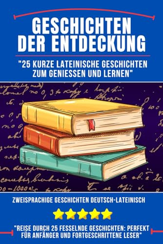 Geschichten der Entdeckung: 25 Kurze lateinische Geschichten zum Genießen und Lernen, Zweisprachige Geschichten Deutsch-lateinisch, lateinisch für Anfänger