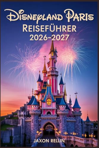 Disneyland Paris Reiseführer 2026-2027: Ihr perfekter Begleiter für unvergessliche Abenteuer, clevere Planung und wunderschöne Fotomomente