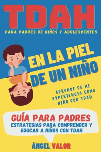 TDAH EN LA PIEL DE UN NIÑO Guía para Padres (TDAH en Niños y Adolescentes): Estrategias para Comprender y Educar a Niños con Trastorno por Déficit de Atención e Hiperactividad (TDAH DESDE DENTRO)