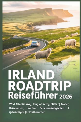 Irland Roadtrip Reiseführer 2026: Wild Atlantic Way, Ring of Kerry, Cliffs of Moher, Reiserouten, Karten, Sehenswürdigkeiten & Geheimtipps für Erstbesucher