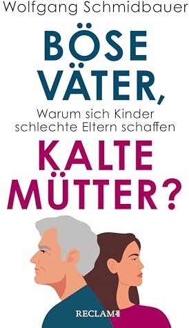 Böse Väter, kalte Mütter?: Warum sich Kinder schlechte Eltern schaffen
