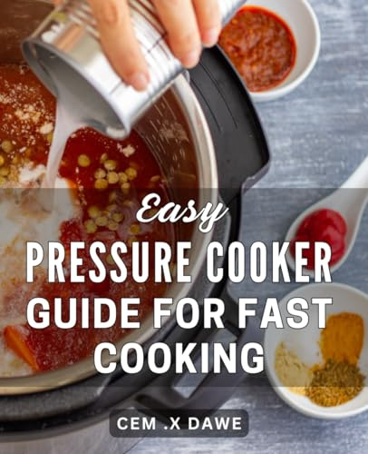 Easy Pressure Cooker Guide For Fast Cooking: Effortless Cooking Made Simple: Unleash the Power of Your Pressure Cooker for Quick, Delicious Meals