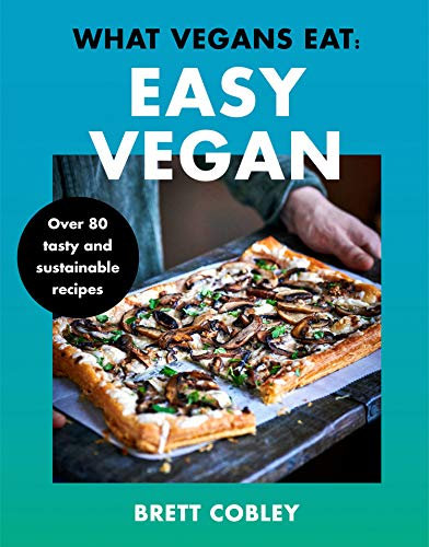 What Vegans Eat – Easy Vegan!: Over 80 Tasty and Sustainable Recipes