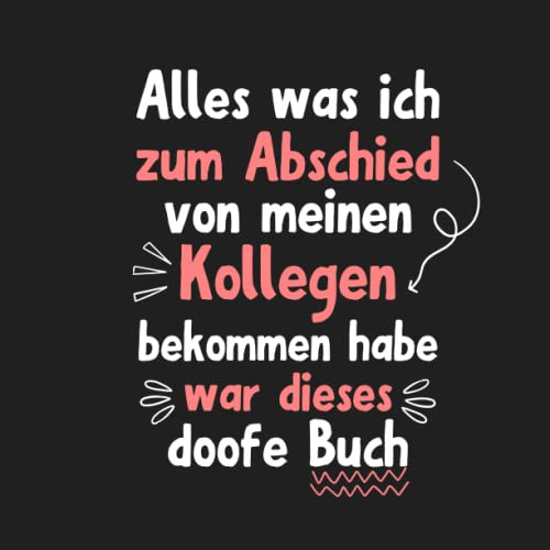 Alles was ich zum Abschied von meinen Kollegen bekommen habe was dieses doofe Buch: Lustiges Freundebuch | Kollegenbuch für Arbeitskollegen, ... | Lustiges Abschiedsgeschenk für Kollegen