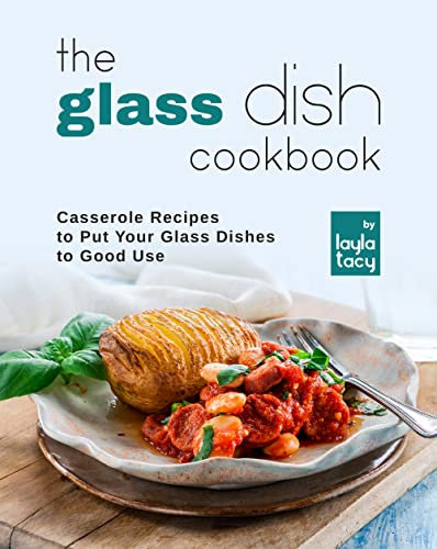 The Glass Dish Cookbook: Casseroles to Put Your Glass Dishes to Good Use