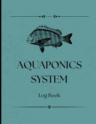 Aquaponics System Log Book: Monitor Water Quality, Fish Health, and Plant Growth with Ease