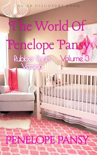 The World Of Penelope Pansy Vol 3 (Rubber Pants Version): An ABDL/Sissy Baby/femdom book