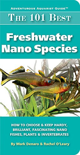 The 101 Best Freshwater Nano Species: How to Choose & Keep Hardy, Brilliant, Fascinating Nano Fishes, Plants & Invertebrates (Adventurous Aquarist Guide™)