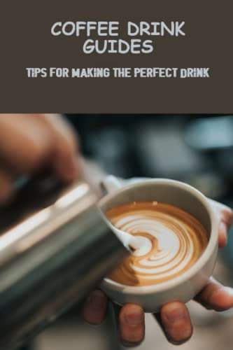 Coffee Drink Guides: Tips For Making The Perfect Drink