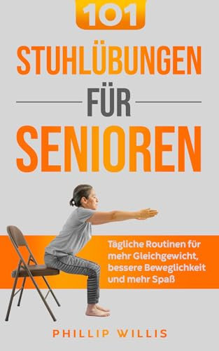 101 Stuhlübungen für Senioren: Tägliche Routinen für mehr Gleichgewicht, bessere Beweglichkeit und mehr Spaß