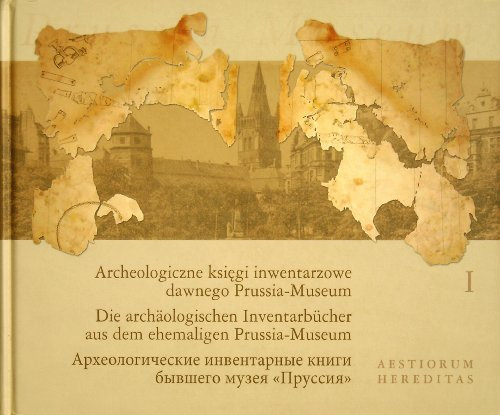 Archeologiczne ksi¸egi inwentarzowe dawnego Prussia-Museum = Die archeologischen Inventarbücher aus dem ehemaligen Prussia-Museum.