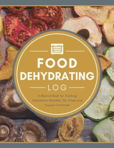 Food Dehydrating Log: A Record Book for Tracking Dehydrator Batches, Dry Times & Supply Purchases | Home Food Dehydration Tracker Notebook to Document ... Details, Equipment Maintenance & Other Notes