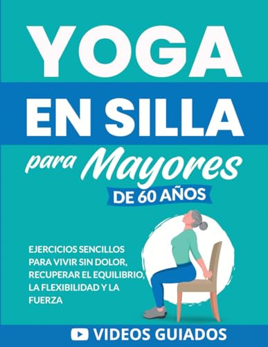 Yoga en silla para mayores de 60 años: Ejercicios sencillos para vivir sin dolor, recuperar el equilibrio, la flexibilidad y la fuerza (Libros de Fitness para Personas Mayores)