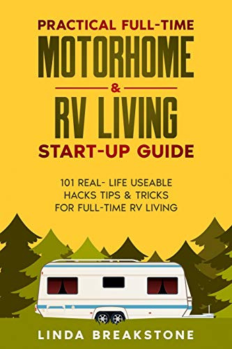 Practical Full-time Motorhome & RV Living Start-Up Guide: 101 Real- Life Useable Hacks Tips & Tricks for Full-Time RV Living