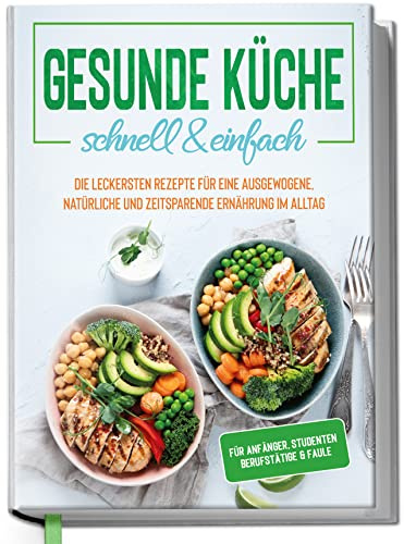 Edition Dreiblatt Kochbücher Gesunde Küche schnell und einfach: Die leckeren Rezepte für eine gesunde und zeitsparende Ernährung im Alltag für Einsteiger, Studenten, Profis und Faule aus den Kochbüche