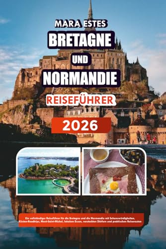 BRETAGNE UND NORMANDIE REISEFÜHRER 2026: Ein vollständiger Reiseführer für die Bretagne und die Normandie mit Sehenswürdigkeiten, Küsten-Roadtrips, ... Dörfern und praktischen Reiserouten