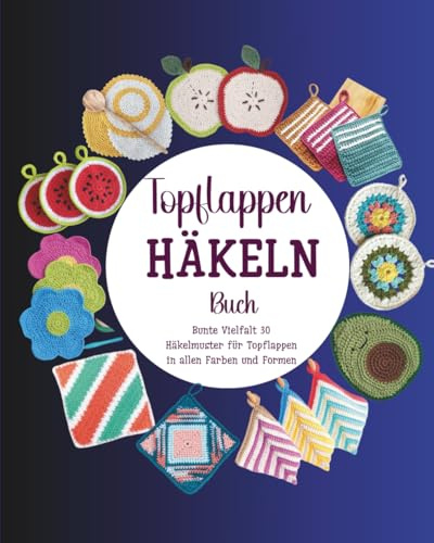 Topflappen Häkeln Buch: Bunte Vielfalt 30 Häkelmuster für Topflappen in allen Farben und Formen