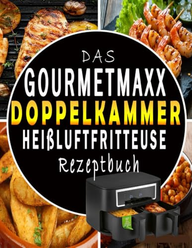 Das Gourmetmaxx Heißluft-fritteuse Doppelkammer Rezeptbuch: Schnelle, einfache und köstliche Gerichte mit über 120 Rezepten für die ganze Familie