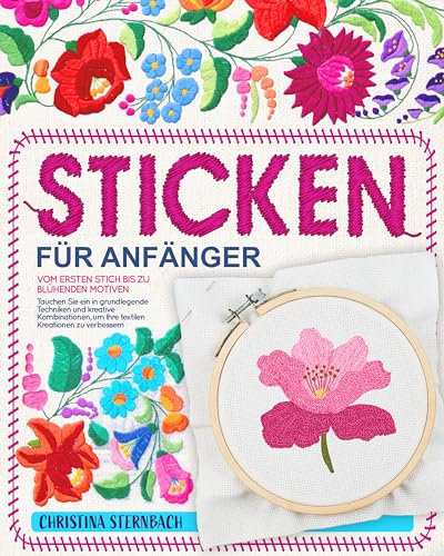 Sticken für Anfänger: Vom ersten Stich bis zu blühenden Motiven | Tauchen Sie ein in grundlegende Techniken und kreative Kombinationen, um Ihre textilen Kreationen zu verbessern