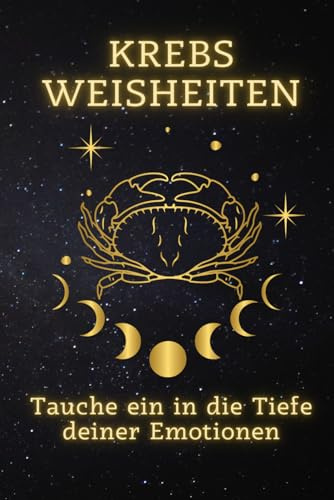 Krebs Weisheiten: Tauche ein in die Tiefe deiner Emotionen: Entdecke die Kraft deiner Gefühle – Ein Wegweiser zur emotionalen Erfüllung (Sternzeichen ... Ein spiritueller Leitfaden für jedes Zeichen)
