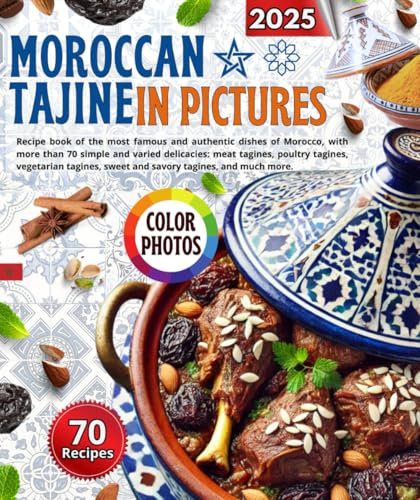 Moroccan Tajine In Pictures: Recipe book of the most famous and authentic dishes of Morocco, with more than 70 simple and varied delicacies: meat ... sweet and savory tagines, and much more.