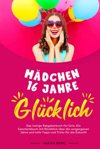 MÄDCHEN 16 Jahre - GLÜCKLICH: Das lustige Ratgeberbuch für Girls. Ein Geschenkbuch mit Rückblick über die vergangenen Jahre und tolle Tipps und Tricks für die Zukunft (Glückliche Mädchen)