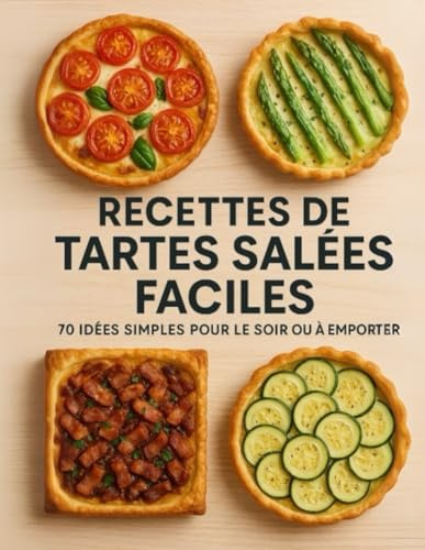 Recettes de Tartes Salées Faciles – 70 Idées Simples pour le Soir ou à Emporter: Des tartes savoureuses et rapides à préparer, parfaites pour les ... lunchbox ou les dîners sans prise de tête.