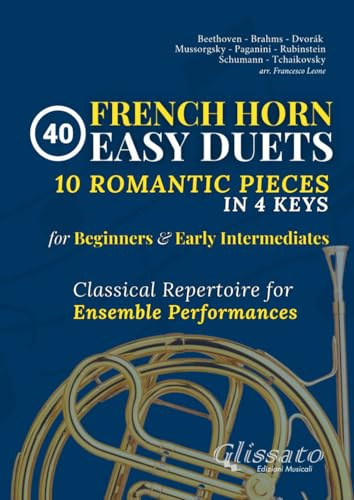 40 Easy French Horn Duets for Beginners and Early Intermediates: 10 Romantic Pieces in 4 Keys - Classical Repertoire for Ensemble Performances (Duets for Brass Instruments)