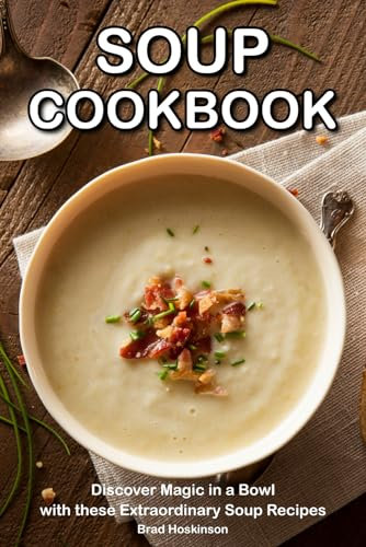 Soup Cookbook: Discover Magic in a Bowl with these Extraordinary Soup Recipes