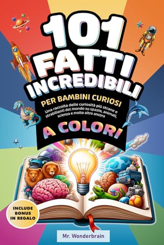 101 Fatti incredibili per bambini curiosi: Una raccolta delle curiosità più strane e strabilianti del mondo su spazio, animali, scienza e molto altro ancora - a colori!