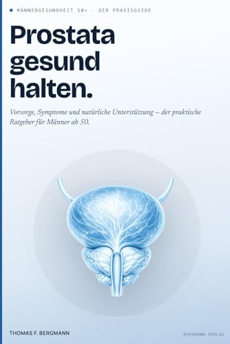 Prostata gesund halten: Der umfassende Praxisratgeber für Männer ab 50 – Vorsorge, Symptome, Behandlungsmöglichkeiten und natürliche Unterstützung für eine starke Männergesundheit