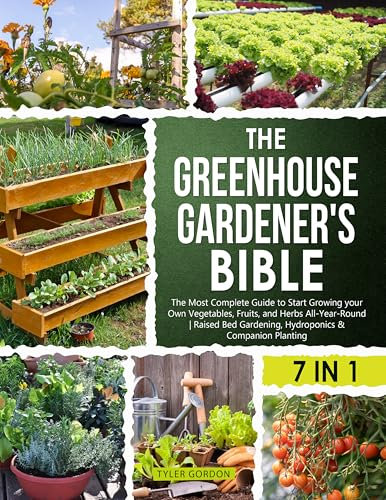The Greenhouse Gardener's Bible: The Most Complete Guide to Start Growing your Own Vegetables, Fruits, and Herbs All-Year-Round | Raised Bed Gardening, Hydroponics & Companion Planting