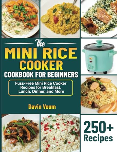 The Mini Rice Cooker Cookbook for Beginners: Fuss-Free Mini Rice Cooker Recipes for Breakfast, Lunch, Dinner, and More