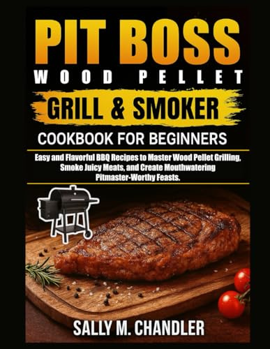 Pit Boss Wood Pellet Grill and Smoker Cookbook for Beginners: Easy and Flavorful BBQ Recipes to Master Wood Pellet Grilling, Smoke Juicy Meats, and Create Mouthwatering Pitmaster-Worthy Feasts.