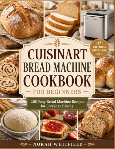 Cuisinart Bread Machine Cookbook for Beginners: 200 Easy Bread Maker Recipes for Classic Bread, Artisan Loaves, Sourdough-Style Breads, Sweet Breads, Doughs, Jams & Helpful Tips