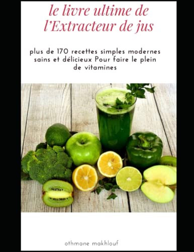 le livre ultime de l’Extracteur de jus: plus de 170 recettes simples modernes sains et délicieux Pour faire le plein de vitamines