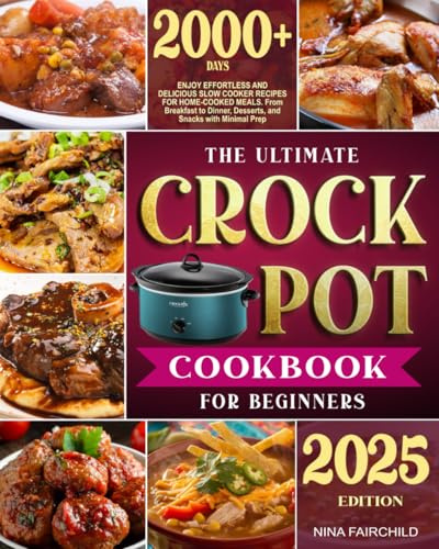 The Ultimate Crock-Pot Cookbook for Beginners: Enjoy Effortless and Delicious Slow Cooker Recipes for Home-Cooked Meals | From Breakfast to Dinner, Desserts, and Snacks with Minimal Prep