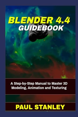 BLENDER 4.4 Guidebook: A Step-by-Step Manual to Master 3D Modeling, Animation and Texturing