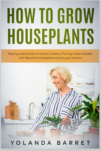 How to Grow Houseplants: Step-by-step Guide on How to Create a Thriving Indoor Garden with Beautiful Houseplants to Dot your Indoors