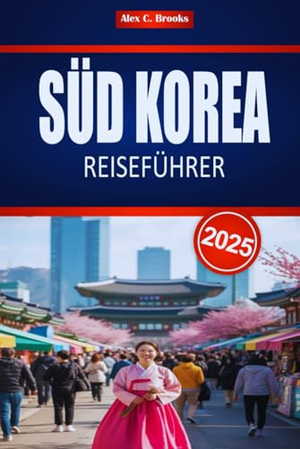 SÜD KOREA REISEFÜHRER 2025: Entdecken Sie Seouls Kultur und Geschichte mit praktischen Tipps