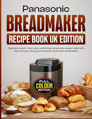Panasonic Breadmaker Recipe Book UK Edition: Experience warm, fresh, and comforting homemade loaves made with love and care using your Panasonic Automatic Bread Maker [Full Colour Edition]