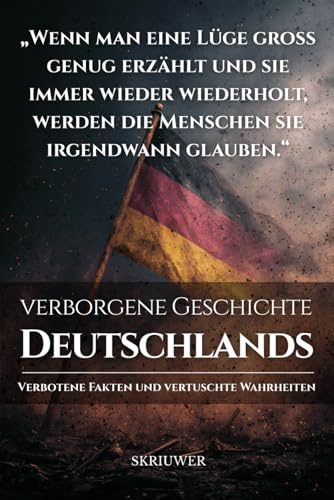 Die verborgene Geschichte Deutschlands: Verbotene Fakten und vertuschte Wahrheiten (Geschichtsbücher über Deutschland)