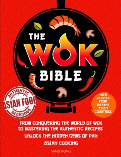 The Wok Bible: From Conquering the World of Wok to Mastering the Authentic Recipes - Unlock the Hidden Gems of Pan-Asian Cooking