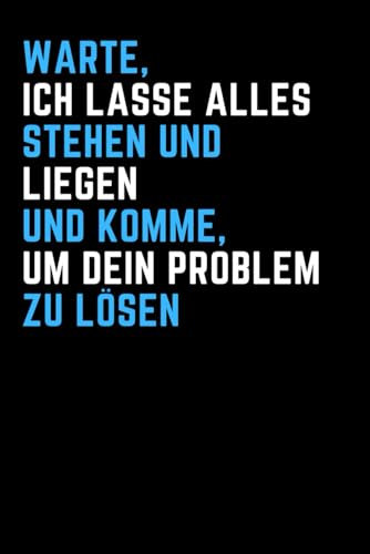 Warte, ich Lasse alles Stehen und Liegen und Komme um Problem zu lösen: Gelinieertes Notizbuch mit lustigem Spruch. Scherzgeschenk für Arbeitskollegen ... den Chef. Ein Sarkasmus-Geschenk für Kollegen