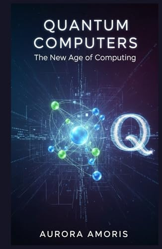 Quantum Computers: The New Age of Computing (Quantum Technologies and Science)