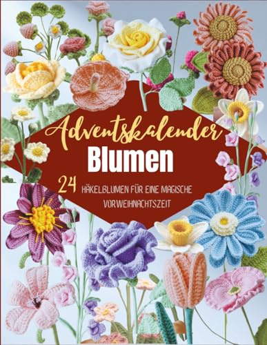 Adventskalender Blumen: 24 Häkelblumen für eine magische Vorweihnachtszeit