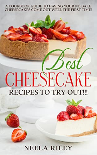 Best Cheesecake Recipes to Try Out!!!: A Cookbook Guide to Having Your No Bake Cheesecakes Come Out Well The First Time!
