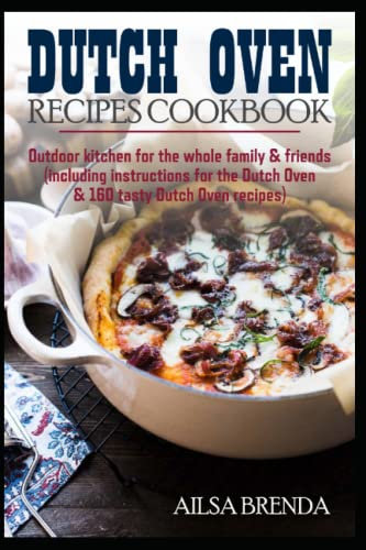 Dutch Oven recipes cookbook: Outdoor kitchen for the whole family & friends (including instructions for the Dutch Oven & 160 tasty Dutch Oven recipes)
