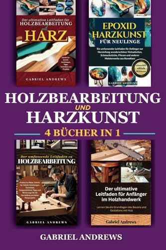 Holzbearbeitung und Harzkunst (4 Bücher in 1): Der ultimative Leitfaden zur Holzbearbeitung mit Harz , Epoxidharzkunst für Neulinge , Der umfassende ... Leitfaden für Anfänger zur Holzbearbeitung