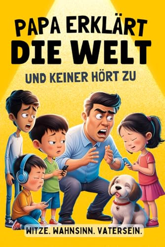 Papa erklärt die Welt – und keiner hört zu!: Das perfekte Geschenk für überhörte Väter. Humorvolle Anekdoten, Alltagswahnsinn und flache Witze aus dem echten Vaterleben.